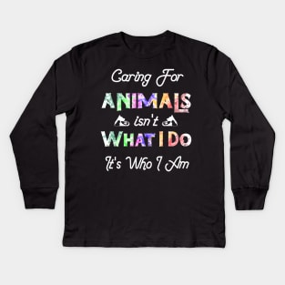 Caring For Animals isn't What I Do It's Who I Am Kids Long Sleeve T-Shirt